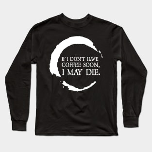 If I don't have coffee soon, I may die. Long Sleeve T-Shirt